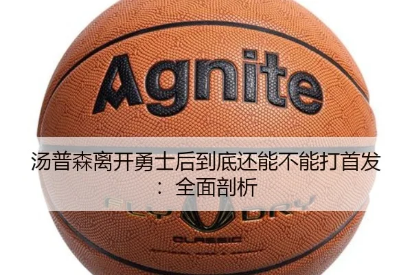 汤普森离开勇士后到底还能不能打首发:全面剖析