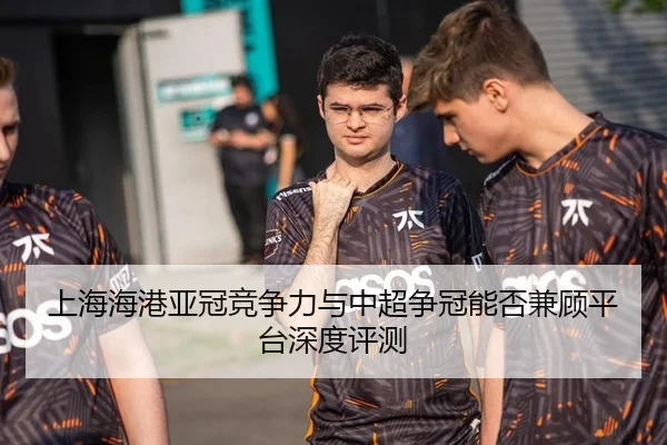 上海海港亚冠竞争力与中超争冠能否兼顾平台深度评测